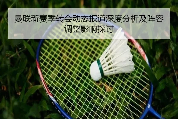 曼联新赛季转会动态报道深度分析及阵容调整影响探讨
