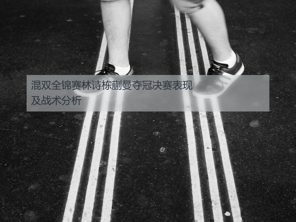 混双全锦赛林诗栋蒯曼夺冠决赛表现及战术分析