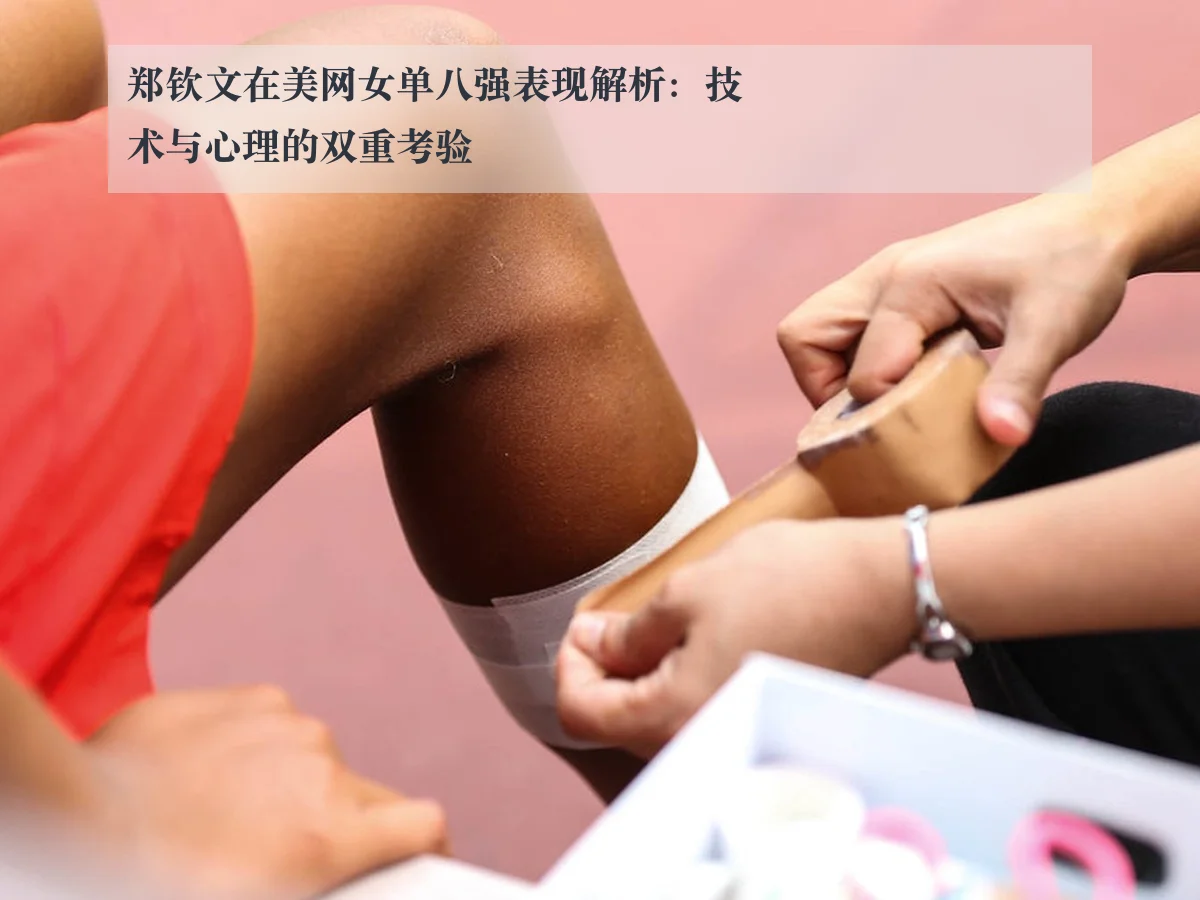 郑钦文在美网女单八强表现解析:技术与心理的双重考验